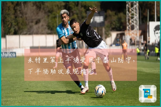 米特里策上半场受困于泰山防守，下半场助攻表现精彩